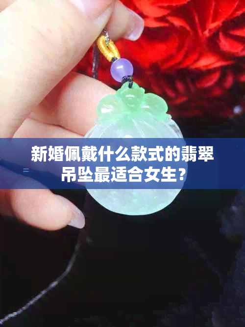 新婚佩戴什么款式的翡翠吊坠最适合女生？