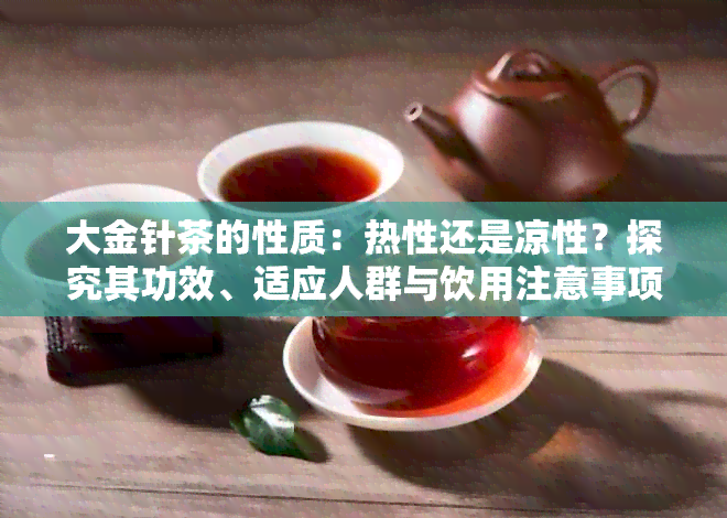 大金针茶的性质：热性还是凉性？探究其功效、适应人群与饮用注意事项