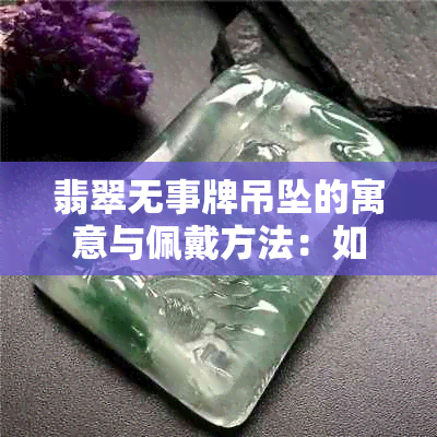 翡翠无事牌吊坠的寓意与佩戴方法：如何保值并展现其独特形状？