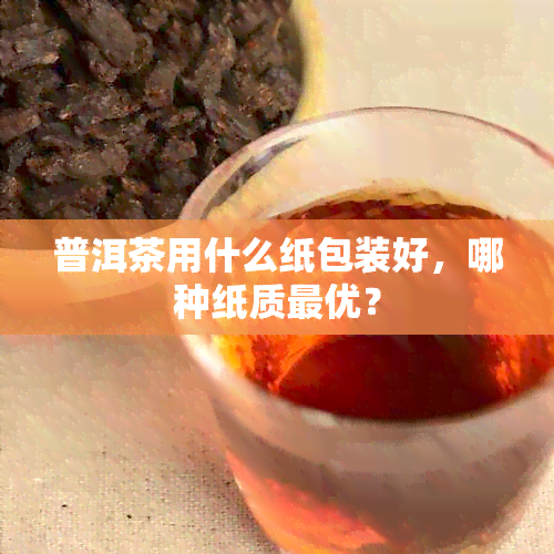 普洱茶用什么纸包装好，哪种纸质更优？