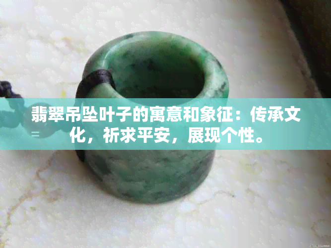 翡翠吊坠叶子的寓意和象征：传承文化，祈求平安，展现个性。