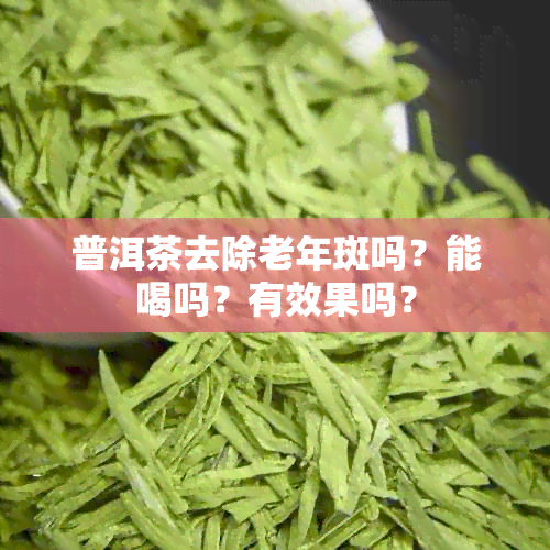 普洱茶去除老年斑吗？能喝吗？有效果吗？