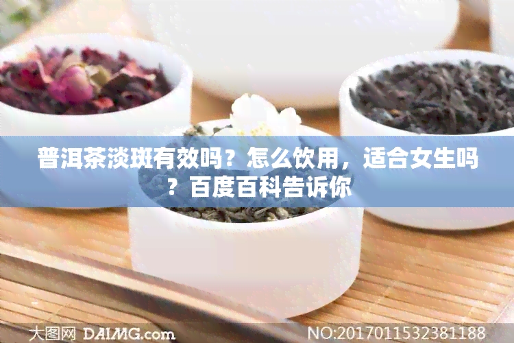 普洱茶淡斑有效吗？怎么饮用，适合女生吗？百度百科告诉你