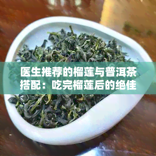 医生推荐的榴莲与普洱茶搭配：吃完榴莲后的绝佳消食饮品