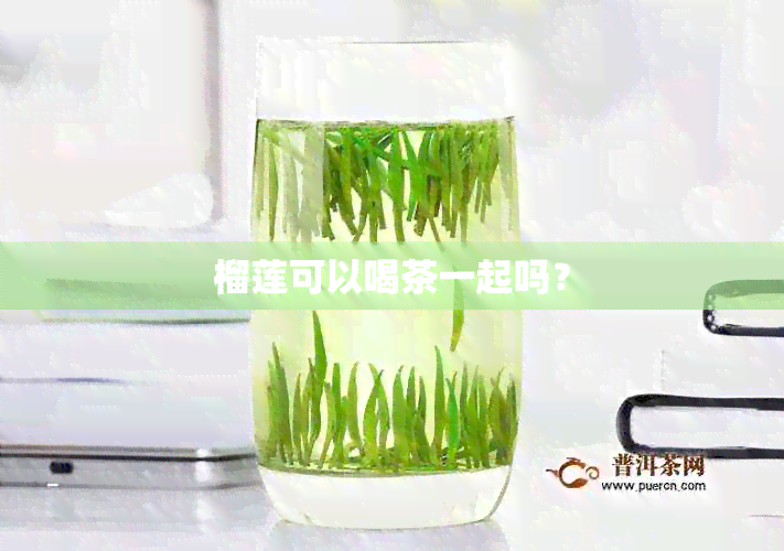 榴莲可以喝茶一起吗？