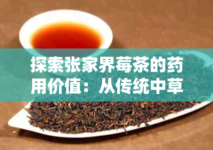 探索张家界莓茶的用价值：从传统中草理解其独特功效与作用