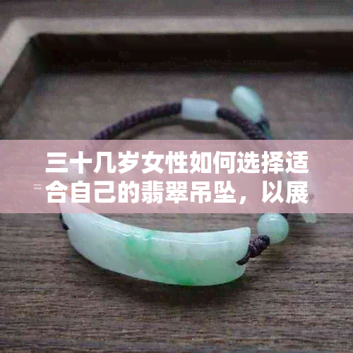 三十几岁女性如何选择适合自己的翡翠吊坠，以展现个性魅力与品味？