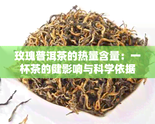 玫瑰普洱茶的热量含量：一杯茶的健影响与科学依据