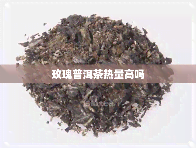 玫瑰普洱茶热量高吗