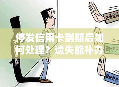 停发信用卡到期后如何处理？遗失能补办吗？会影响吗？