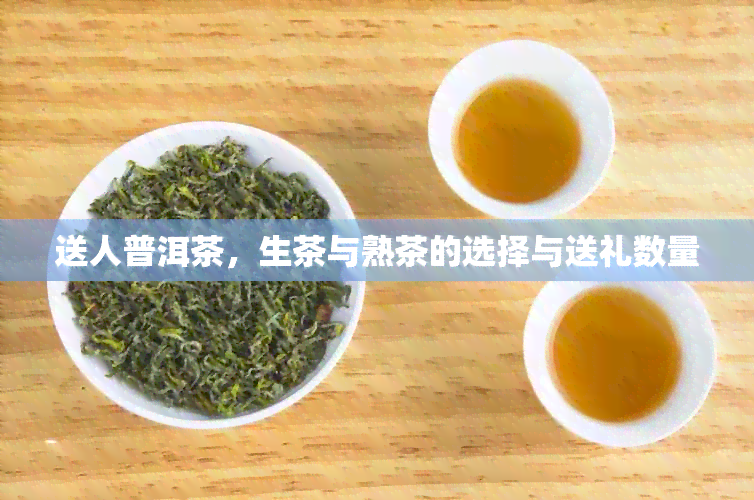 送人普洱茶，生茶与熟茶的选择与送礼数量