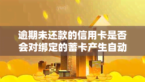 逾期未还款的信用卡是否会对绑定的蓄卡产生自动扣款？