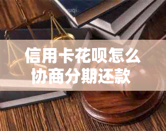 信用卡花呗怎么协商分期还款 如何制定还款计划