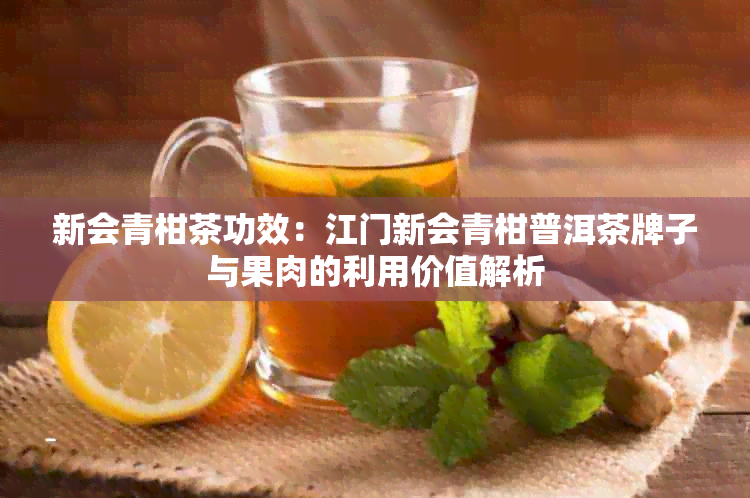 新会青柑茶功效：江门新会青柑普洱茶牌子与果肉的利用价值解析