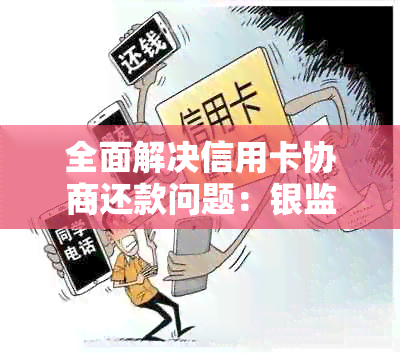 全面解决信用卡协商还款问题：银监会投诉渠道与操作指南一文看懂