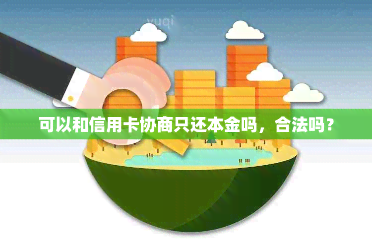 可以和信用卡协商只还本金吗，合法吗？