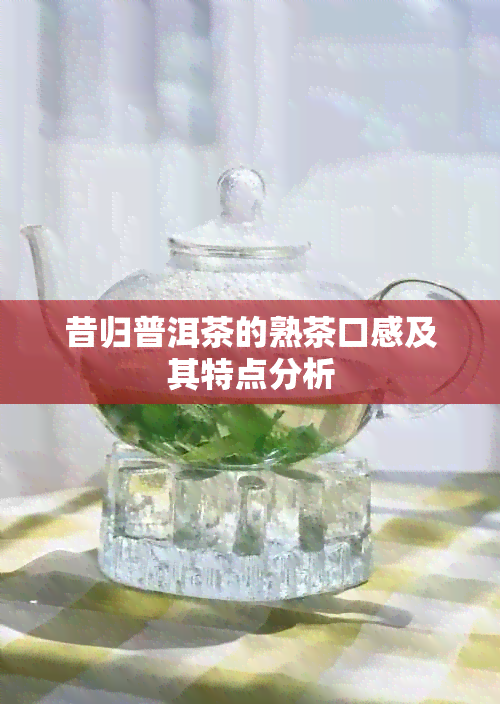 昔归普洱茶的熟茶口感及其特点分析