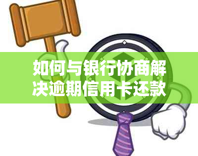 如何与银行协商解决逾期信用卡还款问题