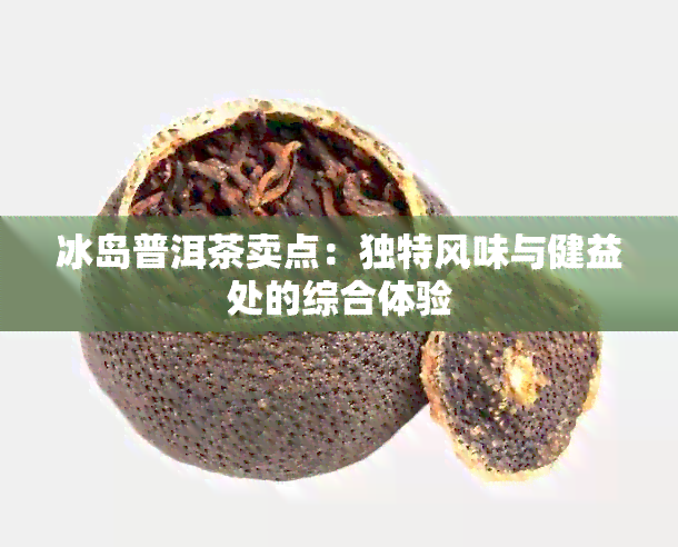 冰岛普洱茶卖点：独特风味与健益处的综合体验