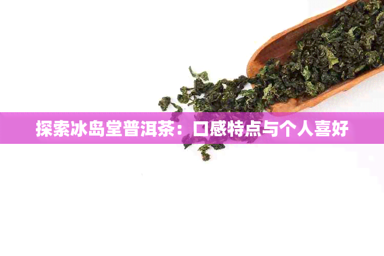 探索冰岛堂普洱茶：口感特点与个人喜好