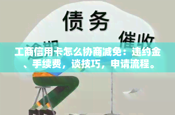 工商信用卡怎么协商减免：违约金、手续费，谈技巧，申请流程。