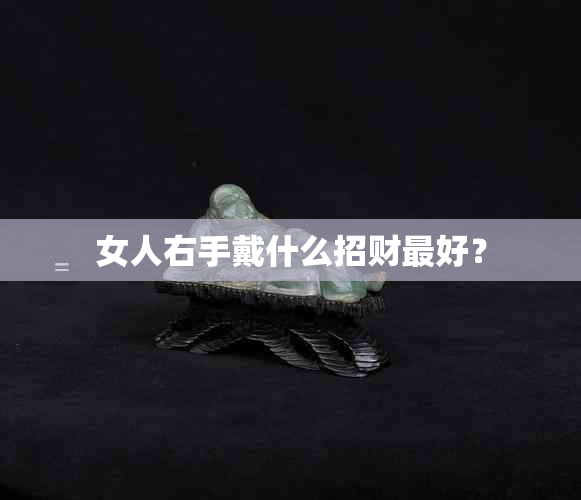 女人右手戴什么招财更好？