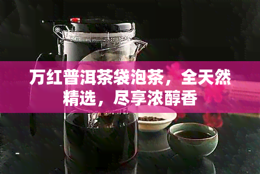 万红普洱茶袋泡茶，全天然精选，尽享浓醇香