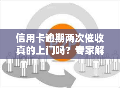 信用卡逾期两次真的上门吗？专家解读相关资讯与真相