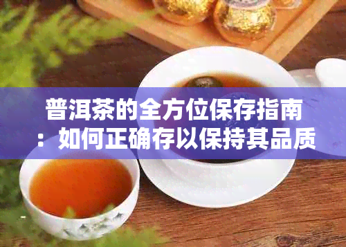 普洱茶的全方位保存指南：如何正确存以保持其品质和风味？