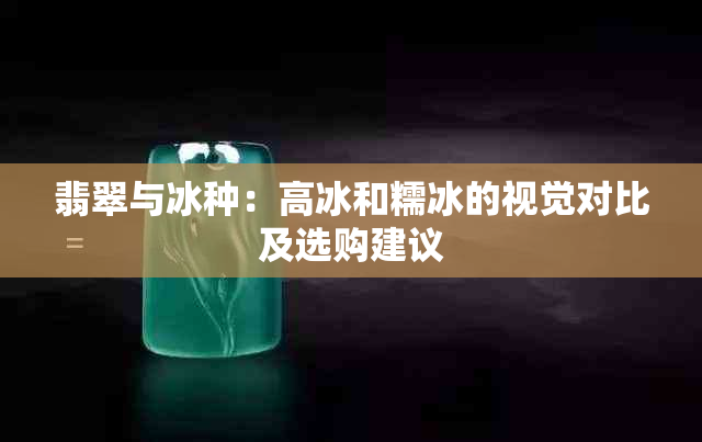 翡翠与冰种：高冰和糯冰的视觉对比及选购建议