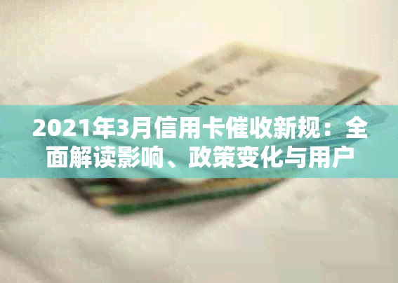 2021年3月信用卡新规：全面解读影响、政策变化与用户权益保障