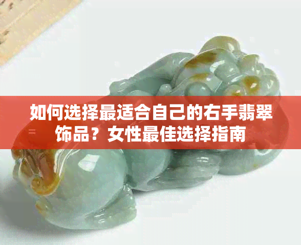 如何选择最适合自己的右手翡翠饰品？女性更佳选择指南