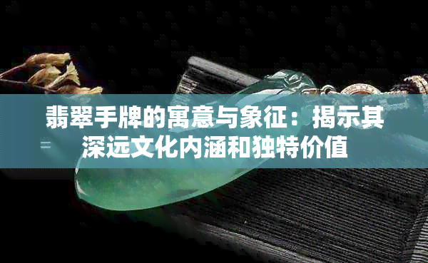 翡翠手牌的寓意与象征：揭示其深远文化内涵和独特价值