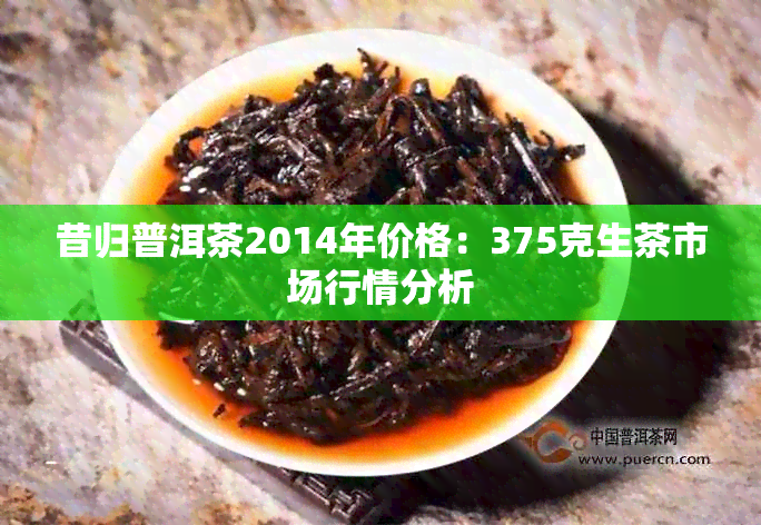 昔归普洱茶2014年价格：375克生茶市场行情分析