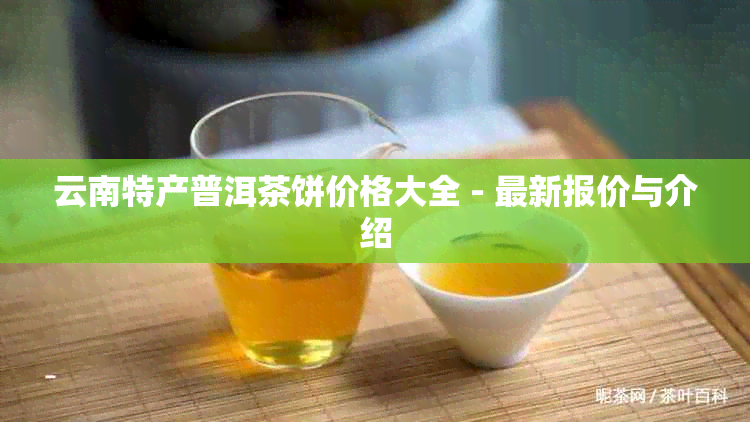 云南特产普洱茶饼价格大全 - 最新报价与介绍