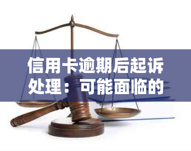 信用卡逾期后起诉处理：可能面临的后果及应对策略