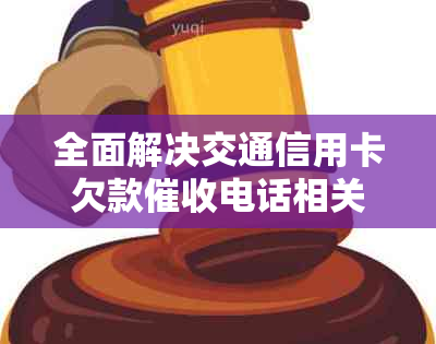 全面解决交通信用卡欠款电话相关问题：了解流程、应对策略及法律保护