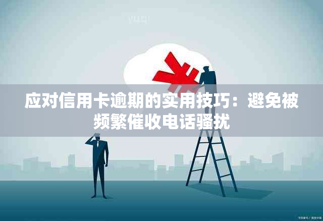 应对信用卡逾期的实用技巧：避免被频繁电话