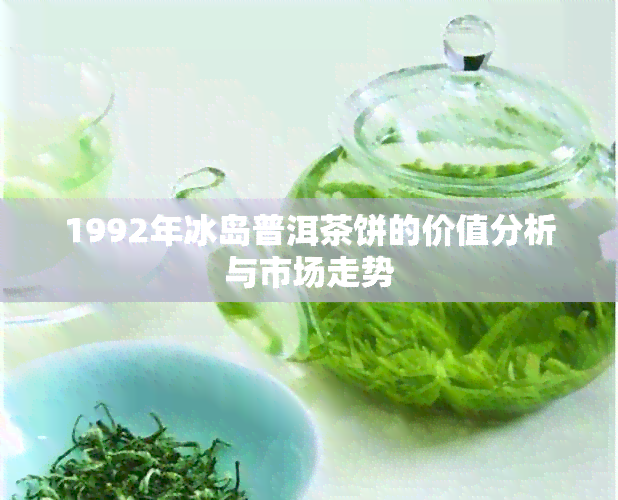 1992年冰岛普洱茶饼的价值分析与市场走势