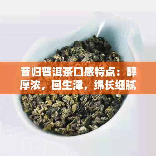 昔归普洱茶口感特点：醇厚浓，回生津，绵长细腻