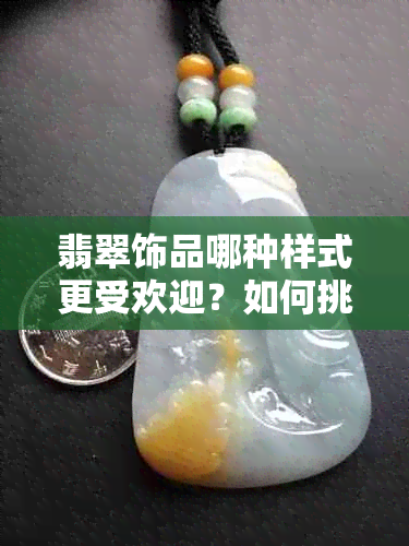 翡翠饰品哪种样式更受欢迎？如何挑选适合自己的翡翠盘子？