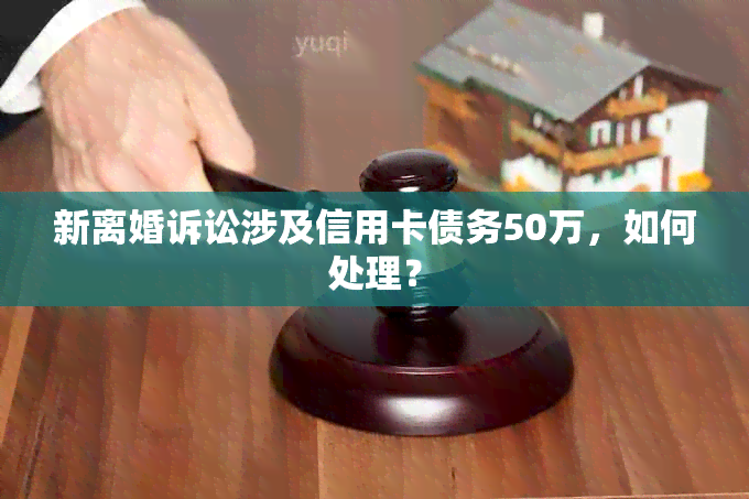 新离婚诉讼涉及信用卡债务50万，如何处理？