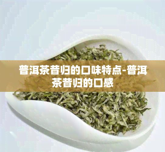 普洱茶昔归的口味特点-普洱茶昔归的口感