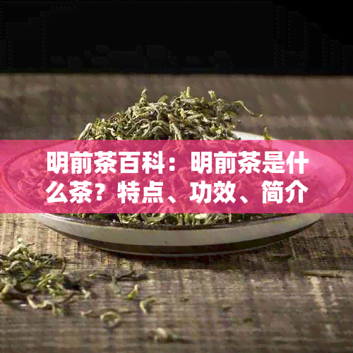 明前茶百科：明前茶是什么茶？特点、功效、简介及包括哪些？原名是什么？