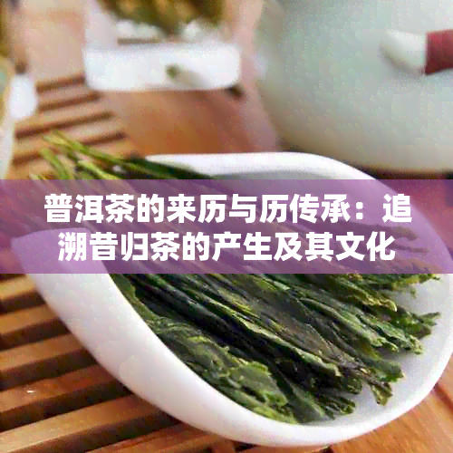 普洱茶的来历与历传承：追溯昔归茶的产生及其文化意义