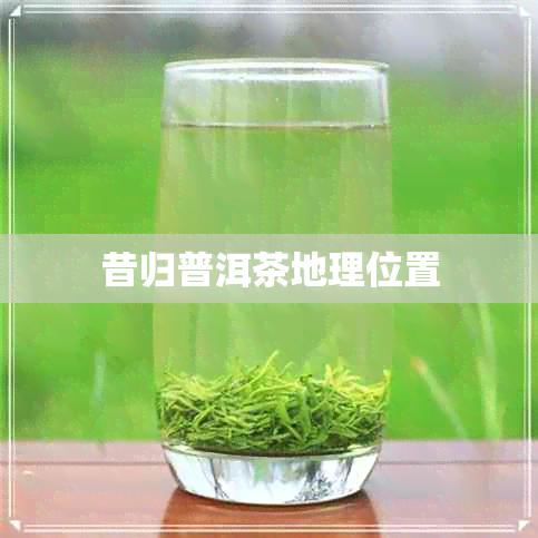 昔归普洱茶地理位置