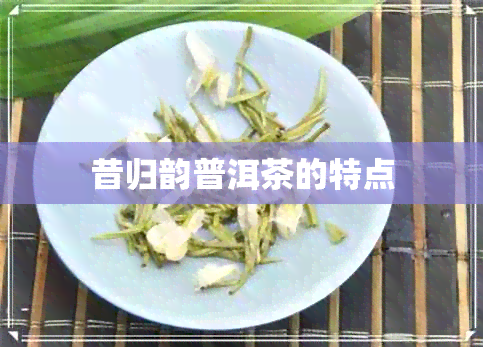 昔归韵普洱茶的特点