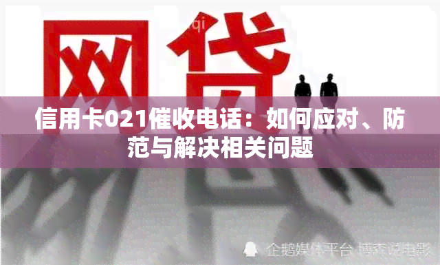 信用卡021电话：如何应对、防范与解决相关问题