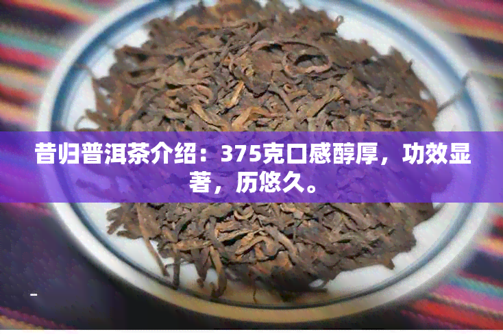 昔归普洱茶介绍：375克口感醇厚，功效显著，历悠久。