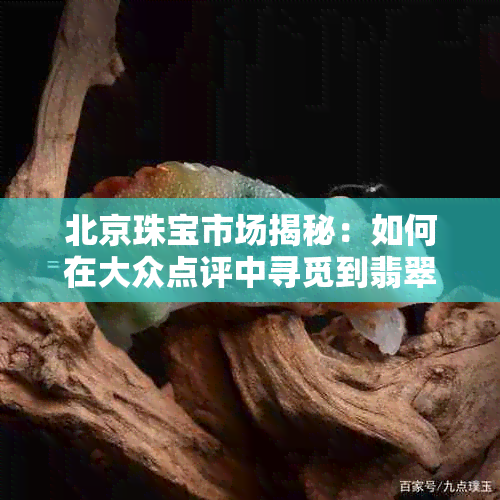 北京珠宝市场揭秘：如何在大众点评中寻觅到翡翠的美丽与实惠